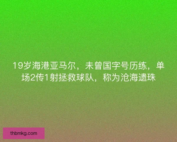 19岁海港亚马尔，未曾国字号历练，单场2传1射拯救球队，称为沧海遗珠