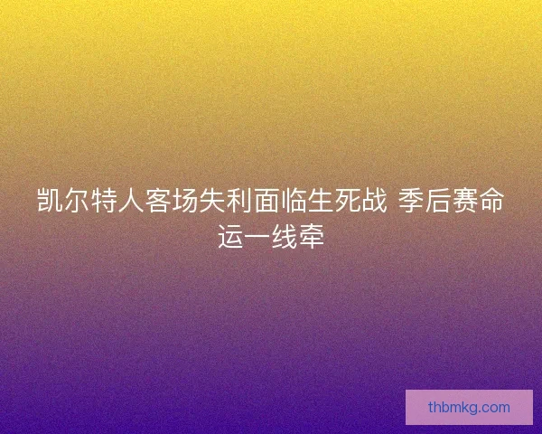 凯尔特人客场失利面临生死战 季后赛命运一线牵