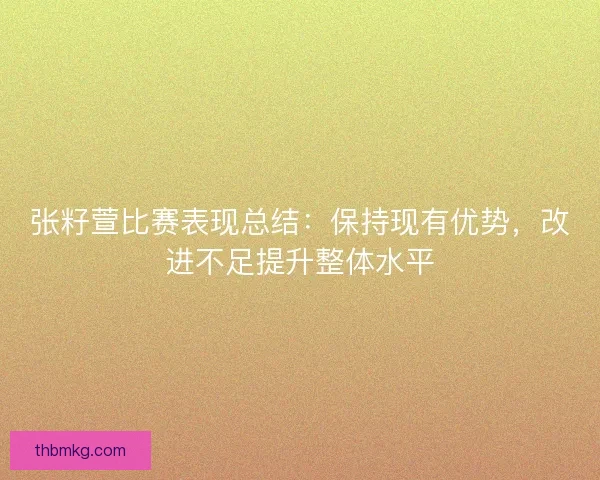 张籽萱比赛表现总结：保持现有优势，改进不足提升整体水平