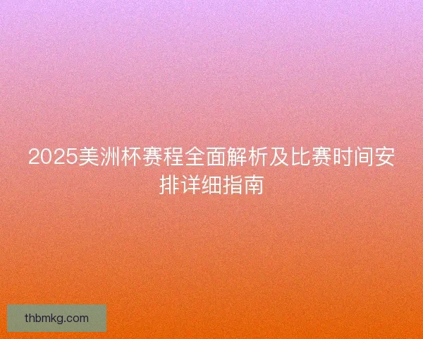 2025美洲杯赛程全面解析及比赛时间安排详细指南