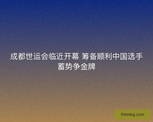 成都世运会临近开幕 筹备顺利中国选手蓄势争金牌