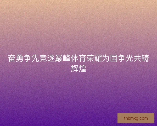 奋勇争先竞逐巅峰体育荣耀为国争光共铸辉煌