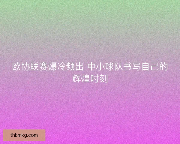 欧协联赛爆冷频出 中小球队书写自己的辉煌时刻